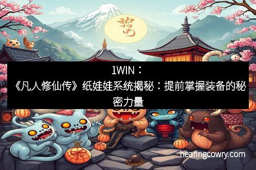 1WIN：《凡人修仙传》纸娃娃系统揭秘：提前掌握装备的秘密力量